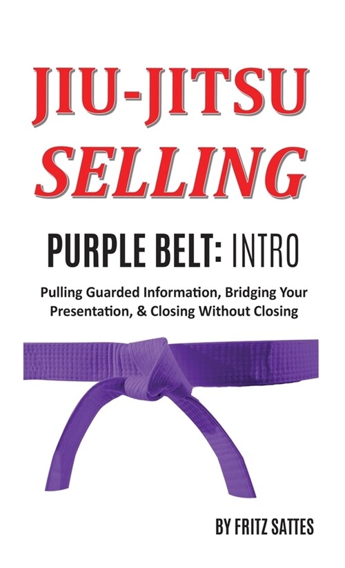 Jiu Jitsu Selling: Purple Belt Intro: Pulling Guarded Information, Bridging Your Presentation, & Closing Without Closing (Hardcover)