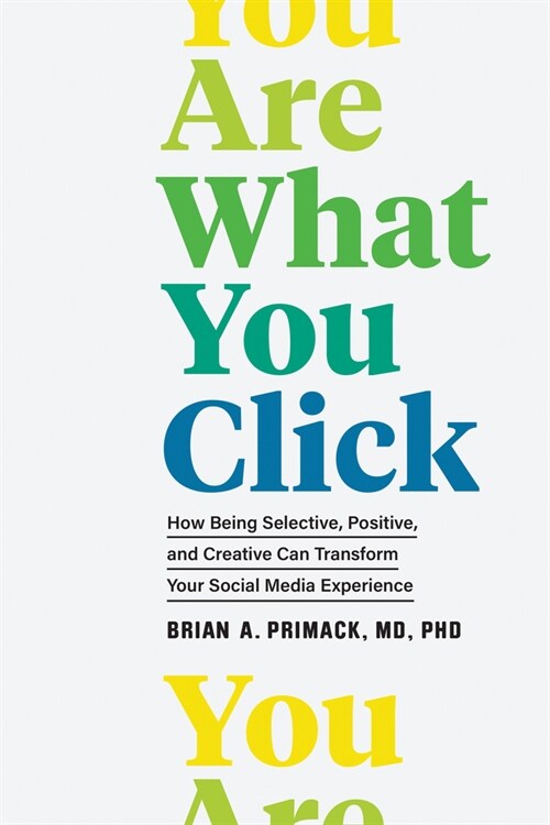You Are What You Click: How Being Selective, Positive, and Creative Can Transform Your Social Media Experience (Hardcover)