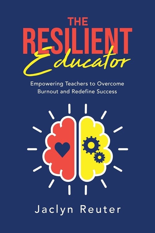 The Resilient Educator: Empowering Teachers To Overcome Burnout and Redefine Success (Paperback)