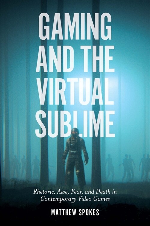 Gaming and the Virtual Sublime : Rhetoric, awe, fear, and death in contemporary video games (Hardcover)