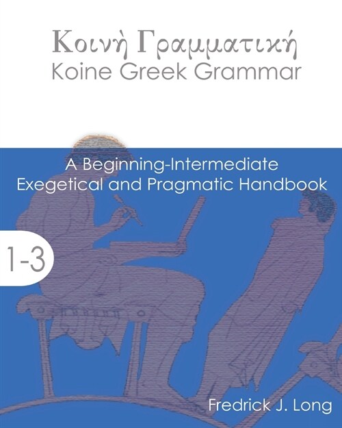 Koine Greek Grammar: A Beginning-Intermediate Exegetical and Pragmatic Handbook (Paperback)