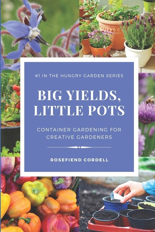 Big Yields, Little Pots: Container Gardening for the Creative Gardener (Paperback)