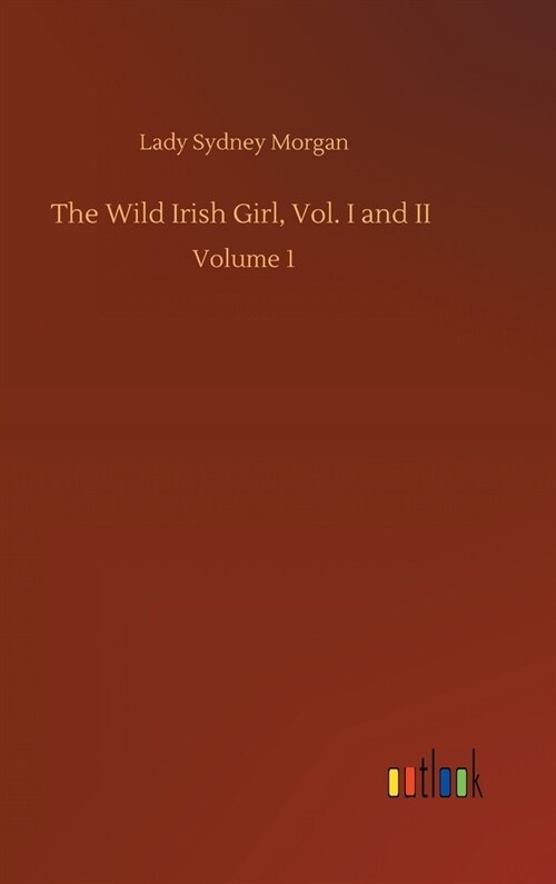 The Wild Irish Girl, Vol. I and II: Volume 1 (Hardcover)