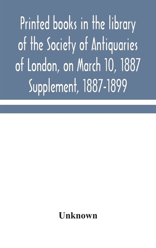 Printed books in the library of the Society of Antiquaries of London, on March 10, 1887. Supplement, 1887-1899 (Hardcover)
