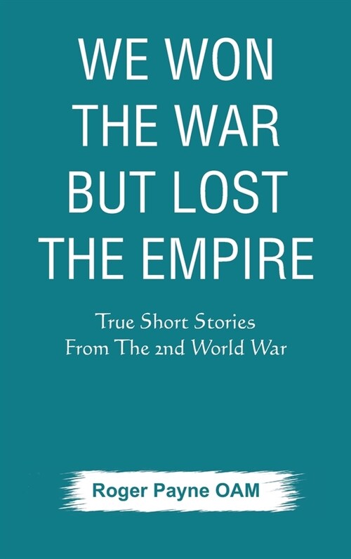 We Won the War but Lost the Empire: True Short Stories From The Second World War As Told by the People Who were There (Hardcover)