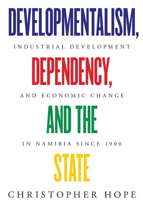 Developmentalism, Dependency, and the State: Industrial Development and Economic Change in Namibia since 1900 (Paperback)
