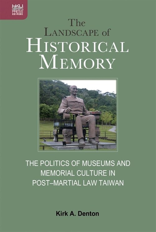 The Landscape of Historical Memory: The Politics of Museums and Memorial Culture in Post-Martial Law Taiwan (Hardcover)