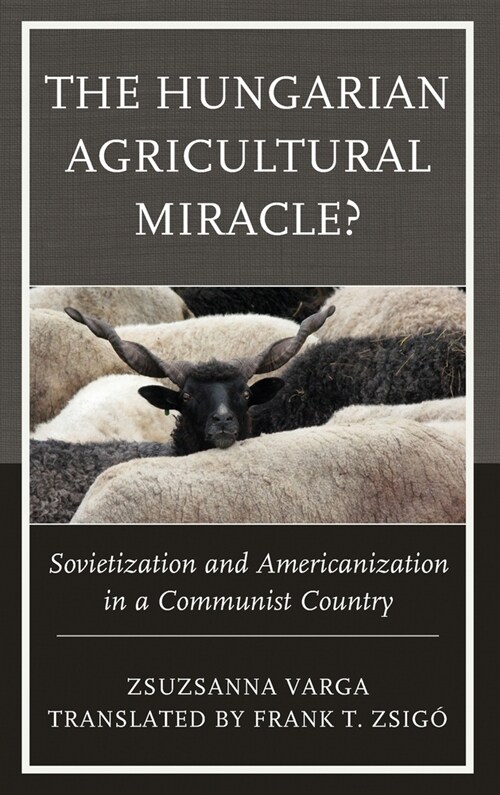 The Hungarian Agricultural Miracle?: Sovietization and Americanization in a Communist Country (Hardcover)