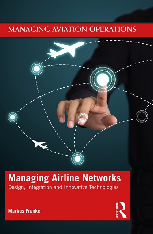 Managing Airline Networks : Design, Integration and Innovative Technologies (Paperback)