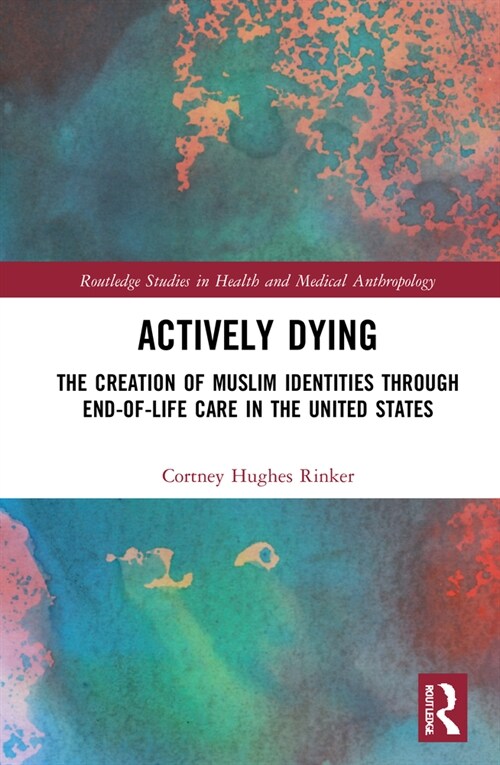 Actively Dying : The Creation of Muslim Identities through End-of-Life Care in the United States (Hardcover)