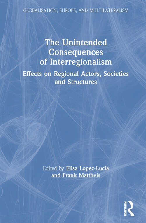 The Unintended Consequences of Interregionalism : Effects on Regional Actors, Societies and Structures (Hardcover)