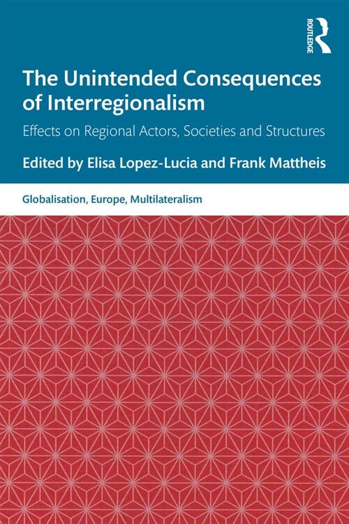 The Unintended Consequences of Interregionalism : Effects on Regional Actors, Societies and Structures (Paperback)