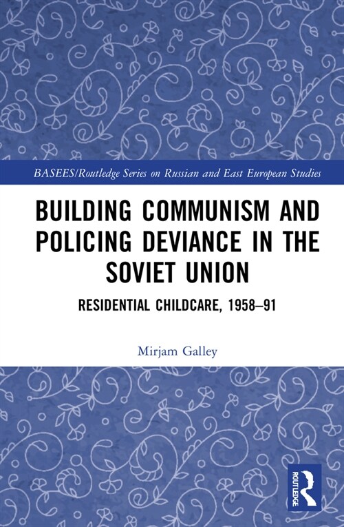 Building Communism and Policing Deviance in the Soviet Union : Residential Childcare, 1958–91 (Hardcover)