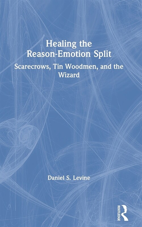 Healing the Reason-Emotion Split : Scarecrows, Tin Woodmen, and the Wizard (Hardcover)