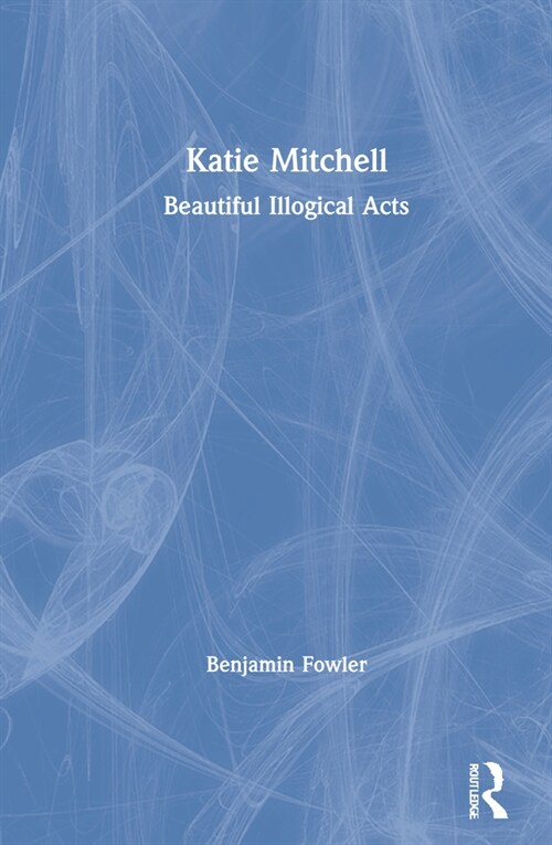 Katie Mitchell : Beautiful Illogical Acts (Hardcover)