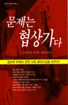 문제는 협상가다 : 협상력 부재의 한국 사회 패러다임을 바꾸자!