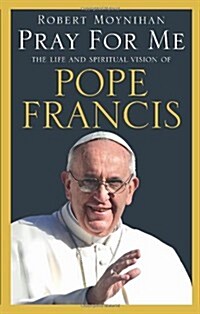 Pray For Me : The Life and Spiritual Vision of Pope Francis (Paperback)