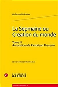 La Sepmaine Ou Creation Du Monde. Tome III: Annotations de Pantaleon Thevenin (Paperback)