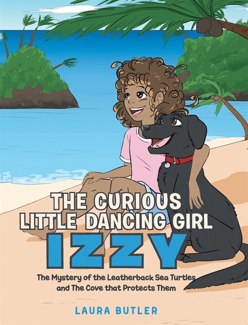 The Curious Little Dancing Girl Izzy: The Mystery of the Leatherback Sea Turtles and The Cove that Protects Them (Hardcover)
