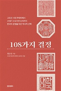 108가지 결정 :고조선 시대 쿠데타에서 21세기 수도이전 논의까지 한국의 운명을 바꾼 역사적 선택 