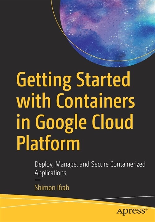 Getting Started with Containers in Google Cloud Platform: Deploy, Manage, and Secure Containerized Applications (Paperback)