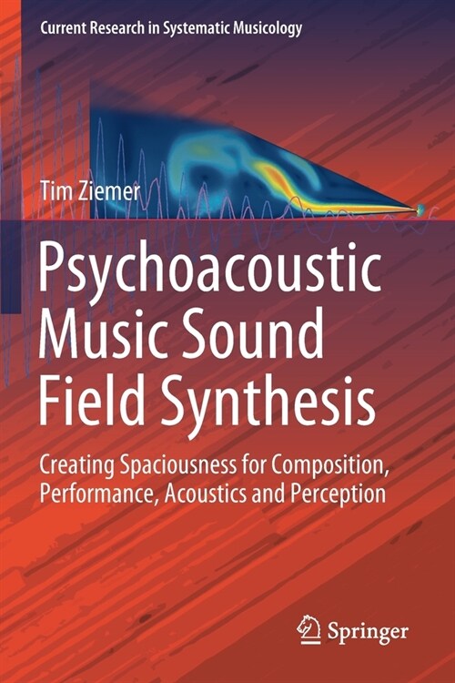 Psychoacoustic Music Sound Field Synthesis: Creating Spaciousness for Composition, Performance, Acoustics and Perception (Paperback, 2020)