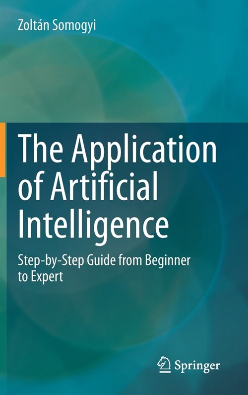 The Application of Artificial Intelligence: Step-By-Step Guide from Beginner to Expert (Hardcover, 2021)