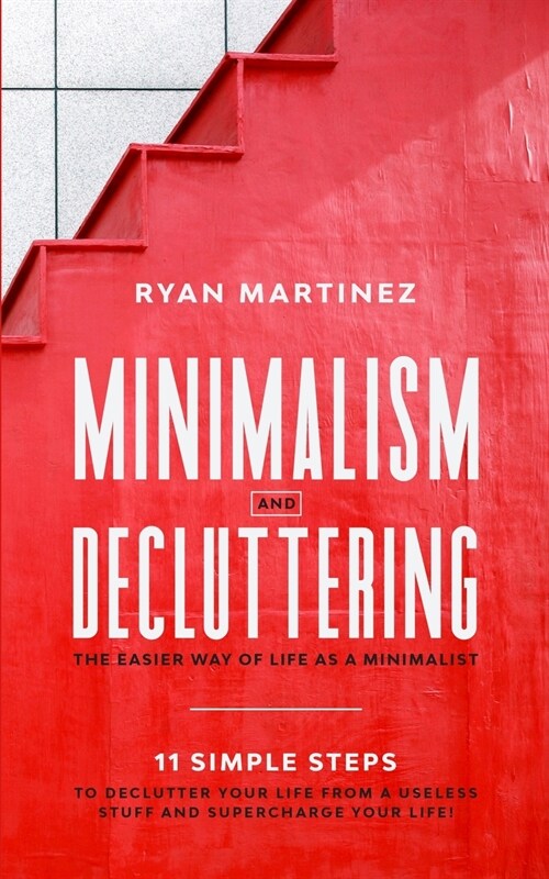 Minimalism and Decluttering: The Easier Way of Life as a Minimalist. 11 Simple Steps to Declutter Your Life from a Useless Stuff and Supercharge Yo (Paperback)