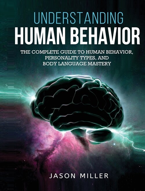 Understanding Human Behavior: The Complete Guide to Human Behavior, Personality Types, and Body Language Mastery (Hardcover)