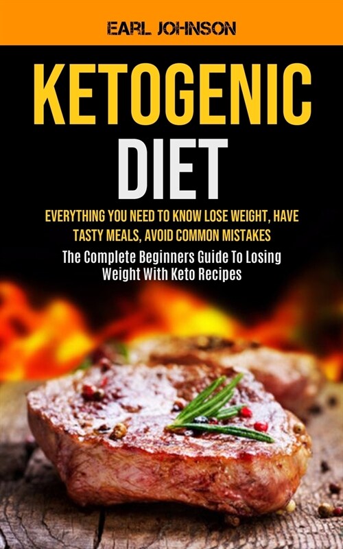 Ketogenic Diet: Everything You Need to Know Lose Weight, Have Tasty Meals, Avoid Common Mistakes (The Complete Beginners Guide To Losi (Paperback)