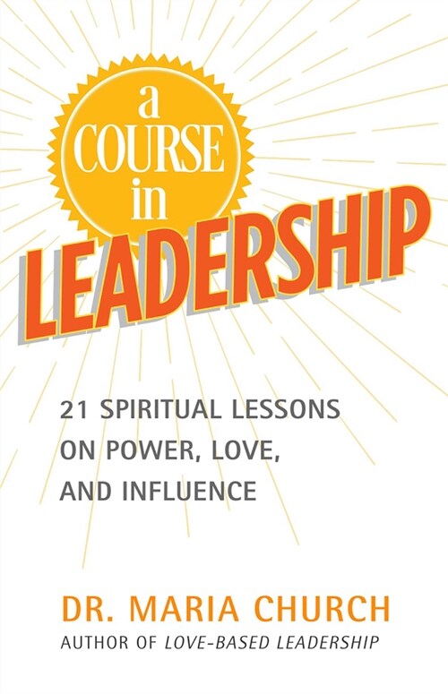 A Course in Leadership: 21 Spiritual Lessons on Power, Love and Influence (Paperback)