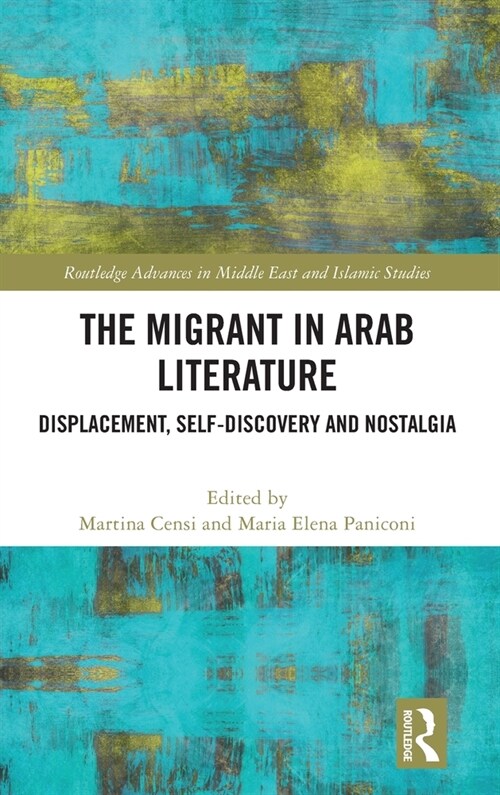 The Migrant in Arab Literature : Displacement, Self-Discovery and Nostalgia (Hardcover)
