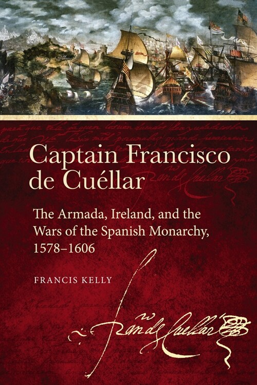 Captain Francisco de Cu?lar: The Armada, Ireland, and the Wars of the Spanish Monarchy, 1578-1606 (Hardcover)