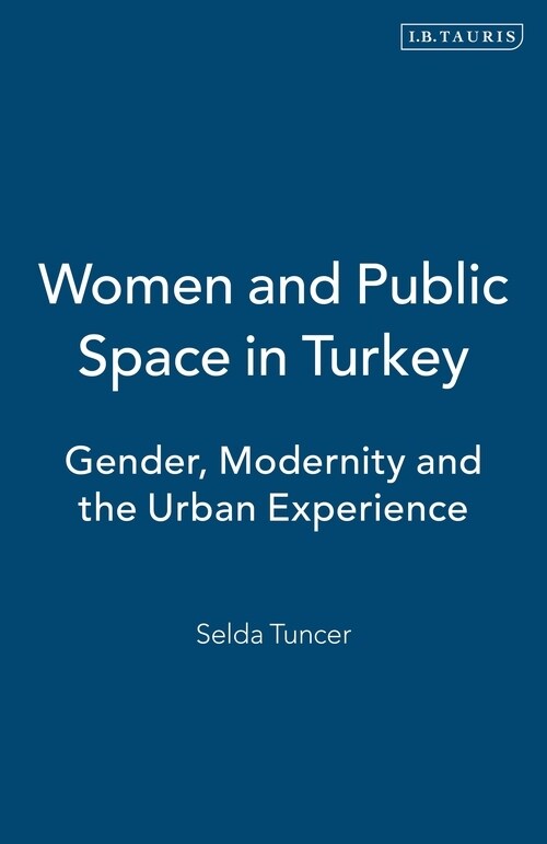 Women and Public Space in Turkey : Gender, Modernity and the Urban Experience (Paperback)