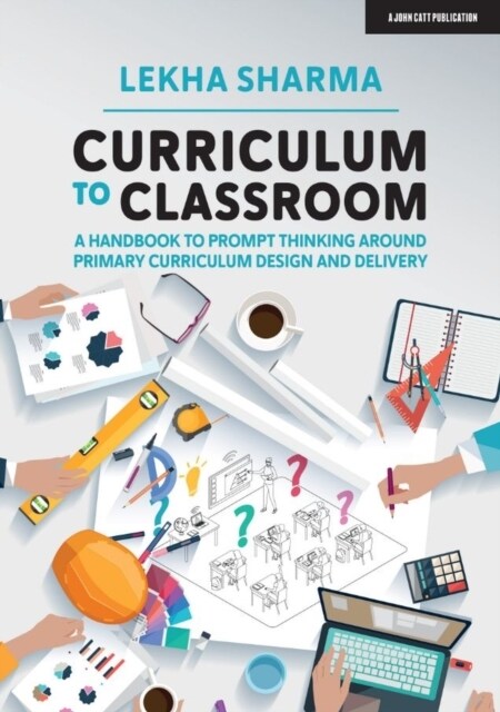 Curriculum to Classroom: A Handbook to Prompt Thinking Around Primary Curriculum Design and Delivery (Paperback)