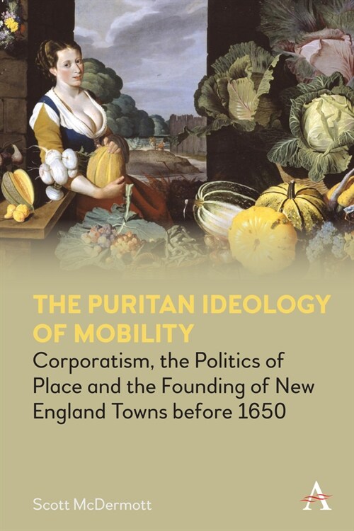 The Puritan Ideology of Mobility : Corporatism, the Politics of Place and the Founding of New England Towns before 1650 (Hardcover)