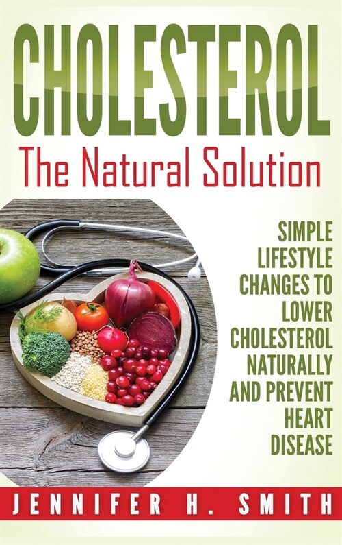 Cholesterol: The Natural Solution: Simple Lifestyle Changes to Lower Cholesterol Naturally and Prevent Heart Disease (Hardcover) (Hardcover)