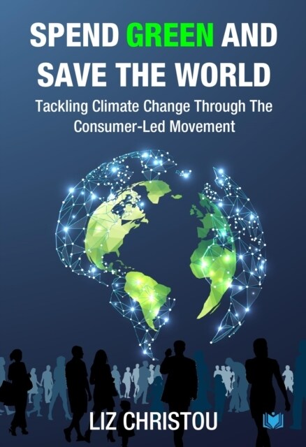 Spend Green and Save The World : Tackling Climate Change Through The Consumer-Led Movement (Paperback)