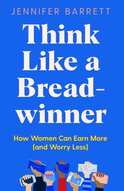 Think Like a Breadwinner : How Women Can Earn More (and Worry Less) (Hardcover)