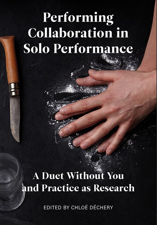 Performing Collaboration in Solo Performance : A Duet Without You and Practice as Research (Hardcover, New ed)