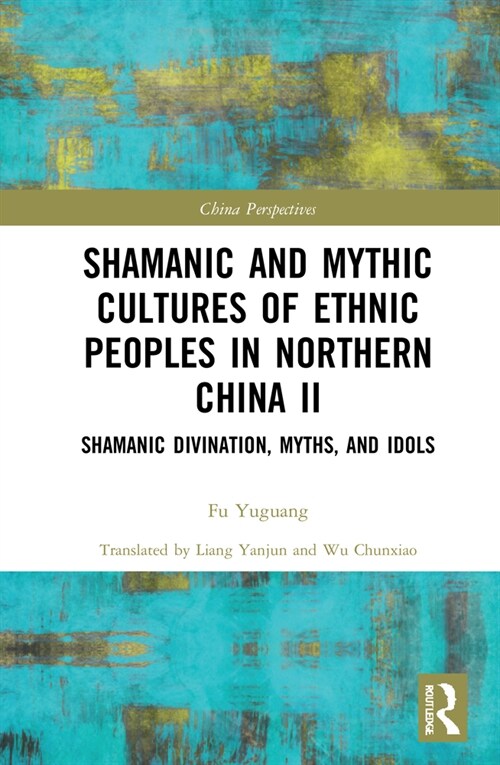 Shamanic and Mythic Cultures of Ethnic Peoples in Northern China II : Shamanic Divination, Myths, and Idols (Hardcover)