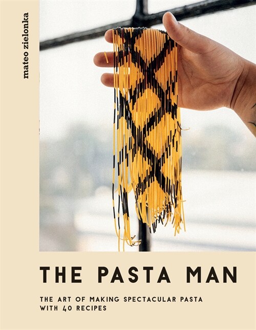 The Pasta Man : The Art of Making Spectacular Pasta – with 40 Recipes (Hardcover)