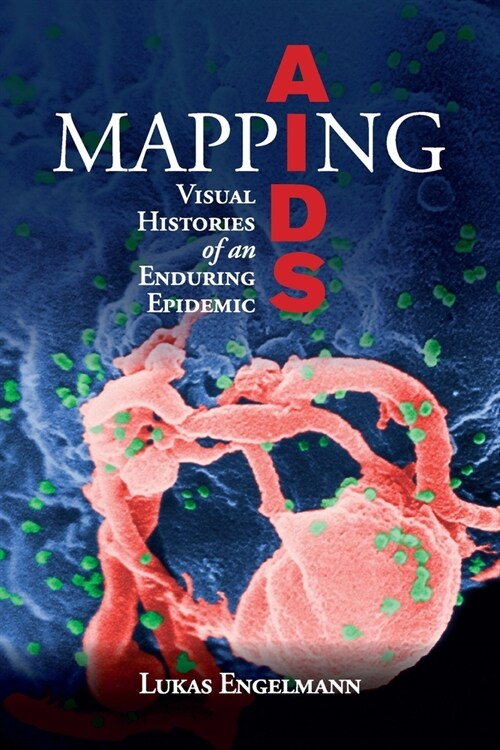 Mapping AIDS : Visual Histories of an Enduring Epidemic (Paperback)