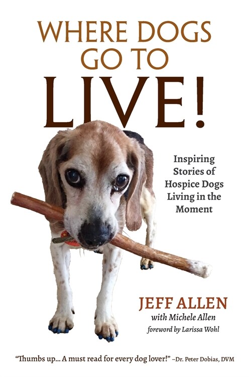 Where Dogs Go To LIVE!: Inspiring Stories of Hospice Dogs Living in the Moment (Paperback)