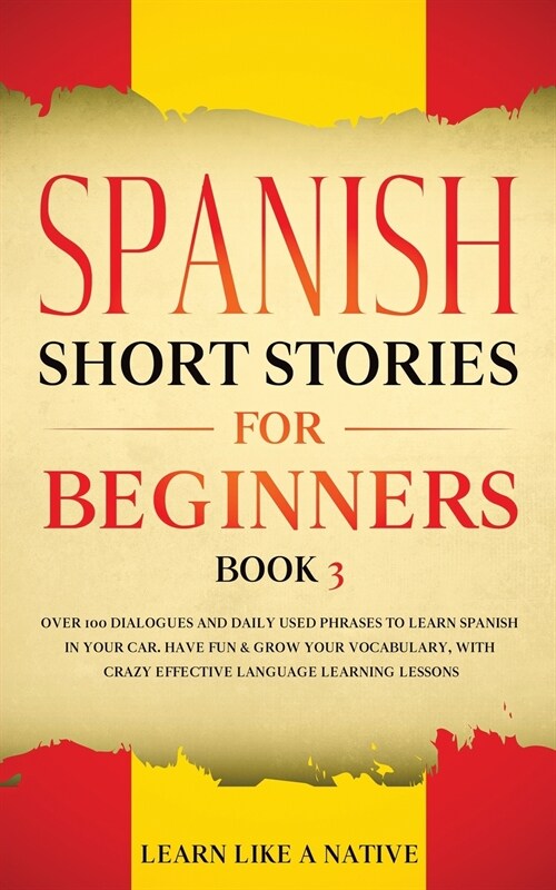 Spanish Short Stories for Beginners Book 3: Over 100 Dialogues and Daily Used Phrases to Learn Spanish in Your Car. Have Fun & Grow Your Vocabulary, w (Paperback)