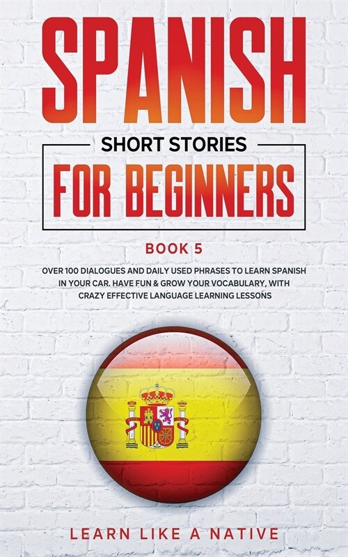 Spanish Short Stories for Beginners Book 5: Over 100 Dialogues and Daily Used Phrases to Learn Spanish in Your Car. Have Fun & Grow Your Vocabulary, w (Paperback)