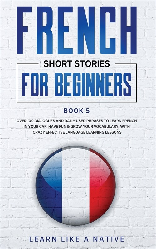 French Short Stories for Beginners Book 5: Over 100 Dialogues and Daily Used Phrases to Learn French in Your Car. Have Fun & Grow Your Vocabulary, wit (Paperback)