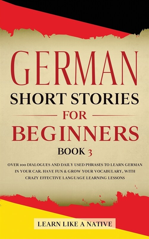German Short Stories for Beginners Book 3: Over 100 Dialogues and Daily Used Phrases to Learn German in Your Car. Have Fun & Grow Your Vocabulary, wit (Paperback)
