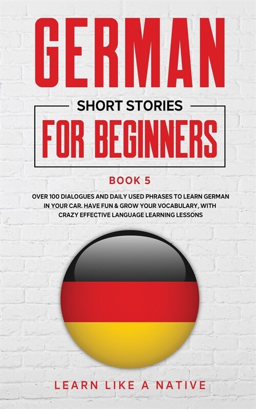German Short Stories for Beginners Book 5: Over 100 Dialogues and Daily Used Phrases to Learn German in Your Car. Have Fun & Grow Your Vocabulary, wit (Paperback)