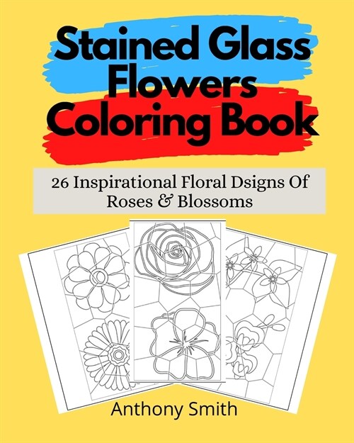 Stained Glass Flowers Coloring Book: 26 Inspirational Floral Dsigns Of Roses & Blossoms (Paperback)